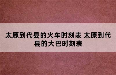 太原到代县的火车时刻表 太原到代县的大巴时刻表